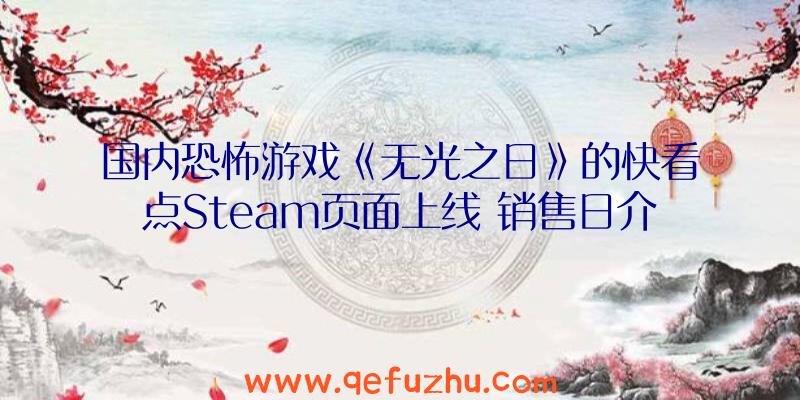 国内恐怖游戏《无光之日》的快看点Steam页面上线